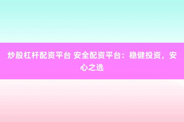 炒股杠杆配资平台 安全配资平台：稳健投资，安心之选