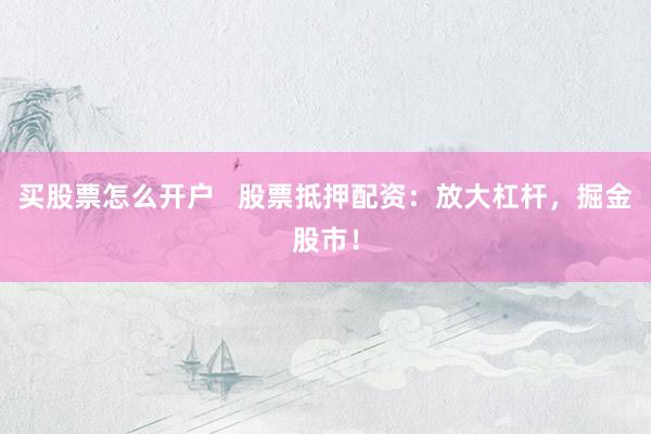 买股票怎么开户   股票抵押配资：放大杠杆，掘金股市！