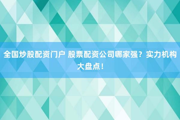 全国炒股配资门户 股票配资公司哪家强？实力机构大盘点！