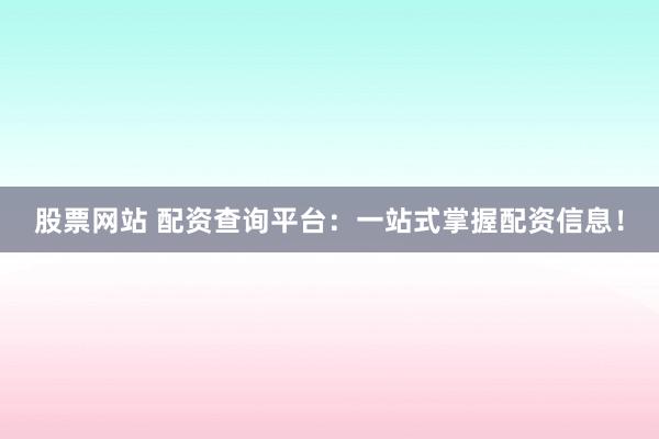 股票网站 配资查询平台：一站式掌握配资信息！