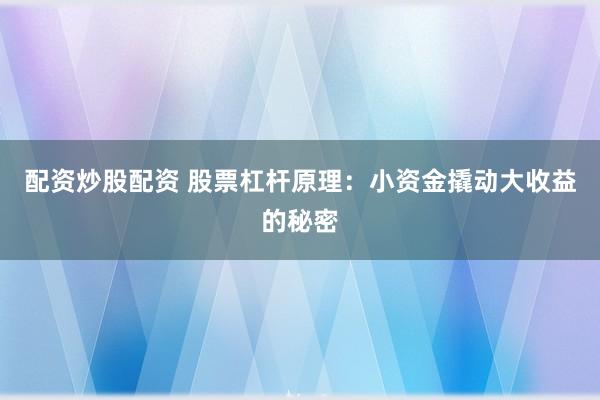 配资炒股配资 股票杠杆原理：小资金撬动大收益的秘密