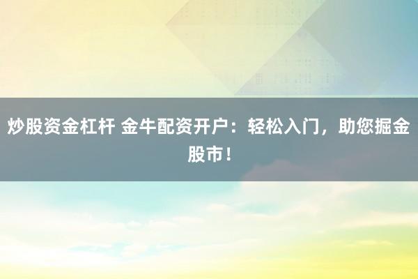 炒股资金杠杆 金牛配资开户：轻松入门，助您掘金股市！
