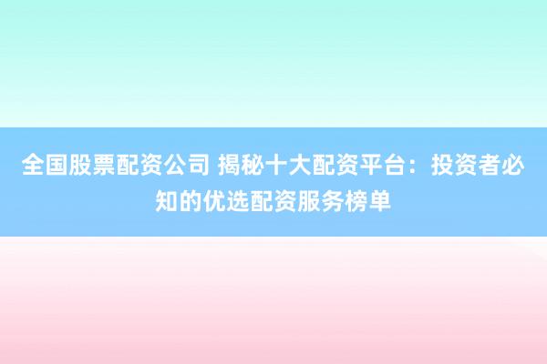 全国股票配资公司 揭秘十大配资平台：投资者必知的优选配资服务榜单