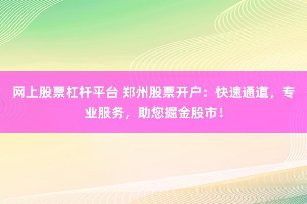 网上股票杠杆平台 郑州股票开户：快速通道，专业服务，助您掘金股市！