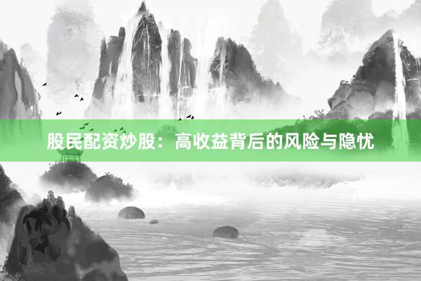 股民配资炒股：高收益背后的风险与隐忧