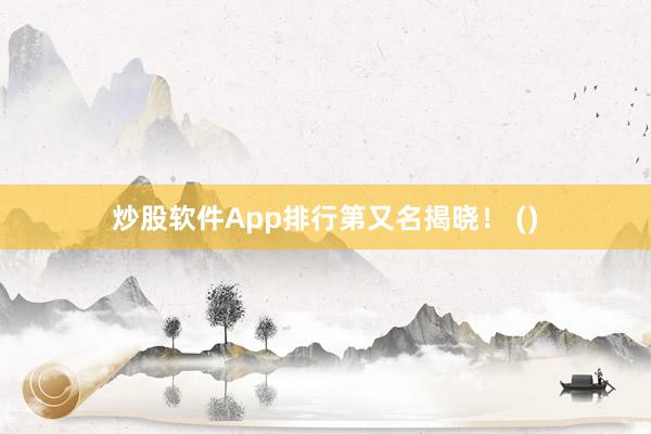 炒股软件App排行第又名揭晓！ ()