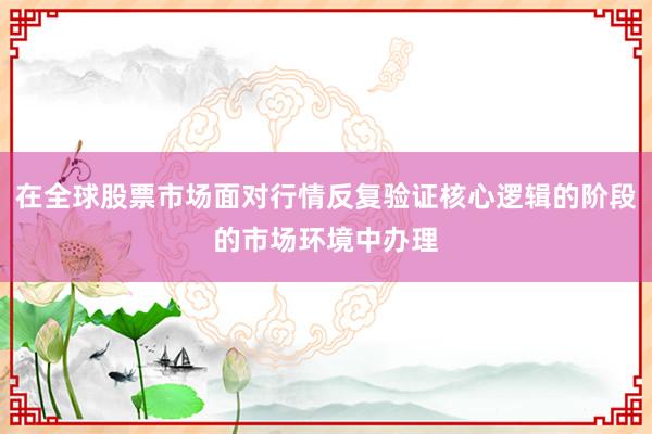 在全球股票市场面对行情反复验证核心逻辑的阶段的市场环境中办理