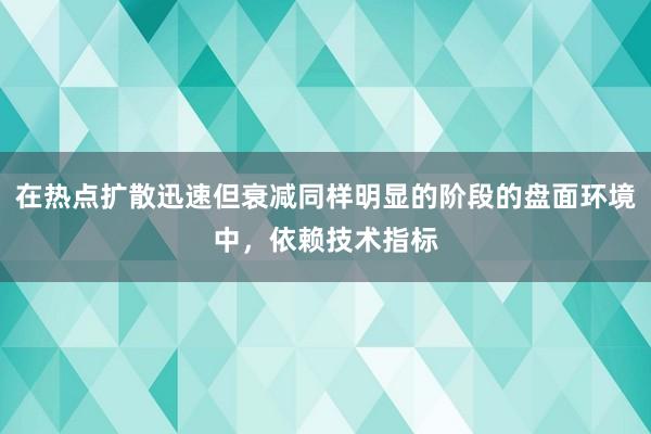 在热点扩散迅速但衰减同样明显的阶段的盘面环境中，依赖技术指标