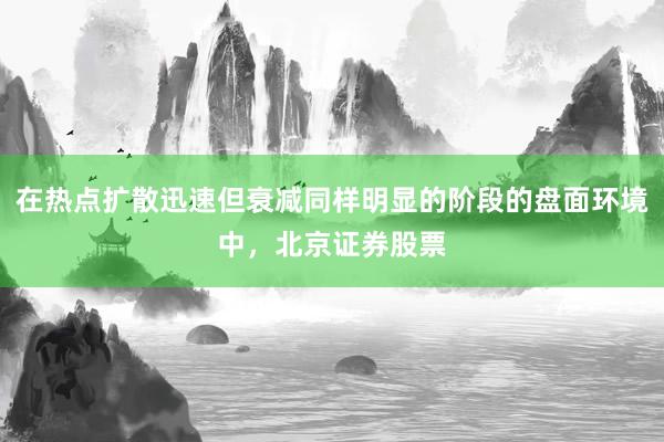 在热点扩散迅速但衰减同样明显的阶段的盘面环境中，北京证券股票