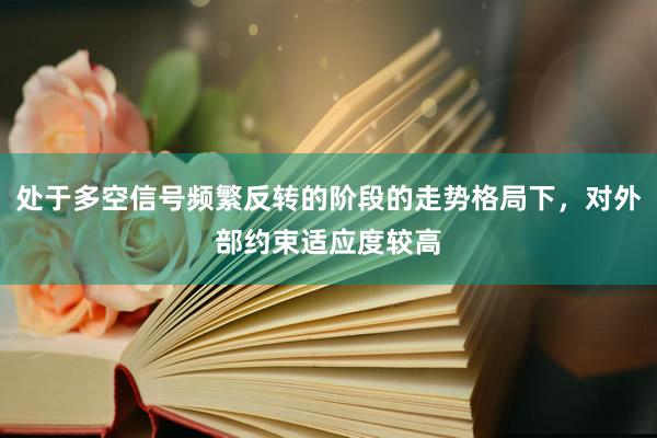 处于多空信号频繁反转的阶段的走势格局下，对外部约束适应度较高
