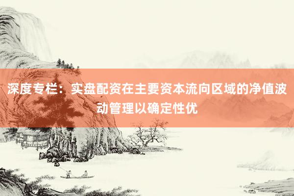 深度专栏：实盘配资在主要资本流向区域的净值波动管理以确定性优