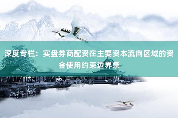 深度专栏：实盘券商配资在主要资本流向区域的资金使用约束边界条
