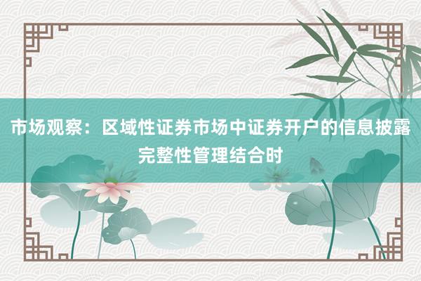 市场观察：区域性证券市场中证券开户的信息披露完整性管理结合时