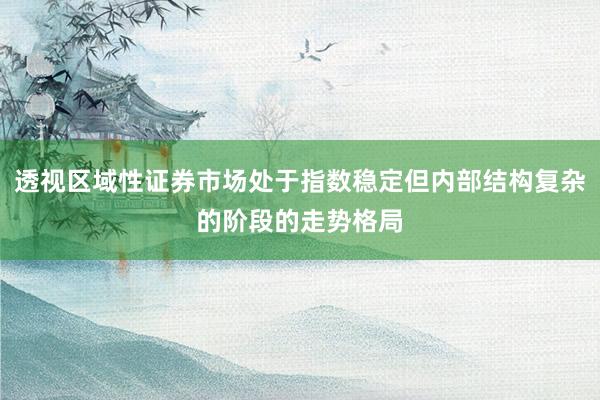 透视区域性证券市场处于指数稳定但内部结构复杂的阶段的走势格局