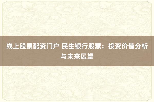 线上股票配资门户 民生银行股票：投资价值分析与未来展望