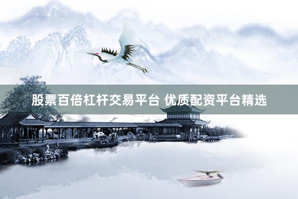 股票百倍杠杆交易平台 优质配资平台精选