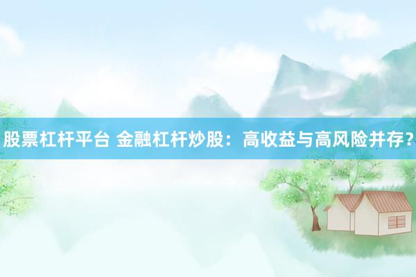 股票杠杆平台 金融杠杆炒股：高收益与高风险并存？
