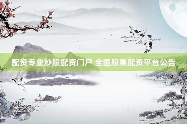 配资专业炒股配资门户 全国股票配资平台公告