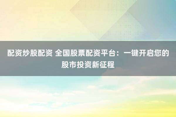 配资炒股配资 全国股票配资平台：一键开启您的股市投资新征程