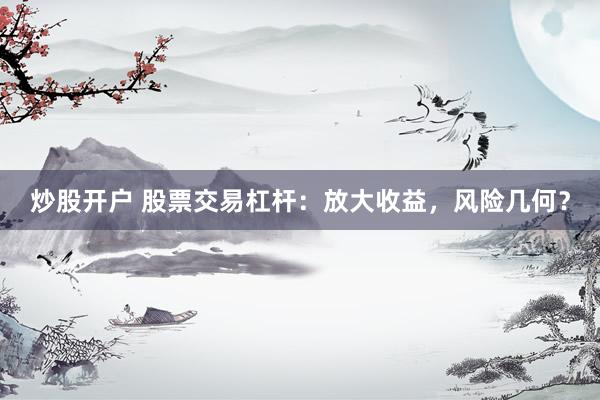 炒股开户 股票交易杠杆：放大收益，风险几何？