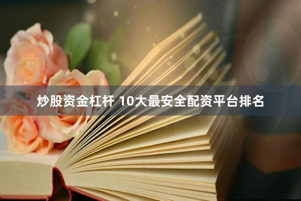 炒股资金杠杆 10大最安全配资平台排名