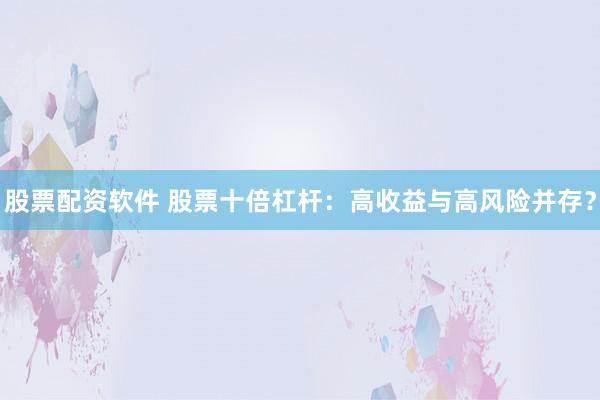 股票配资软件 股票十倍杠杆：高收益与高风险并存？