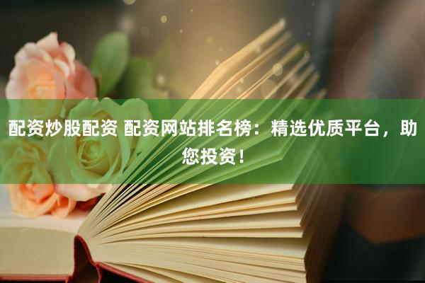 配资炒股配资 配资网站排名榜：精选优质平台，助您投资！