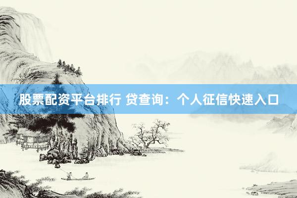 股票配资平台排行 贷查询：个人征信快速入口