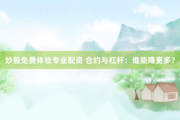 炒股免费体验专业配资 合约与杠杆：谁能赚更多？