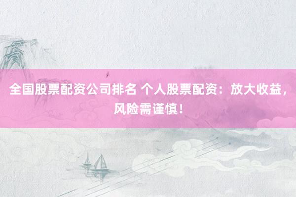 全国股票配资公司排名 个人股票配资：放大收益，风险需谨慎！