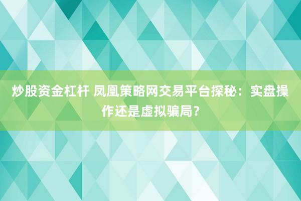 炒股资金杠杆 凤凰策略网交易平台探秘：实盘操作还是虚拟骗局？